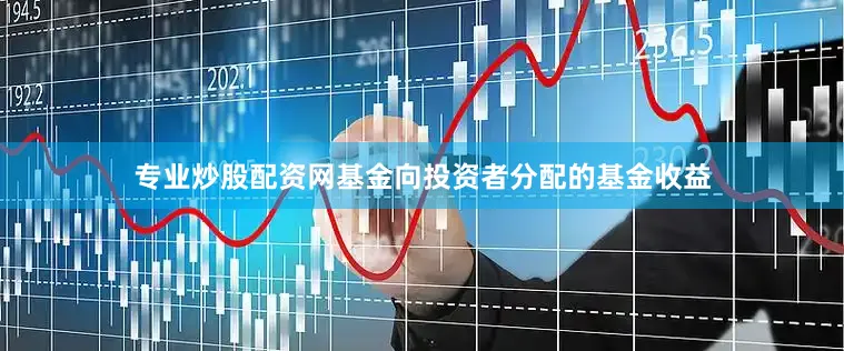 专业炒股配资网基金向投资者分配的基金收益