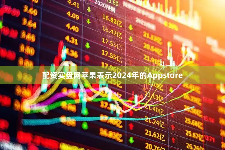 配资实盘网苹果表示2024年的Appstore