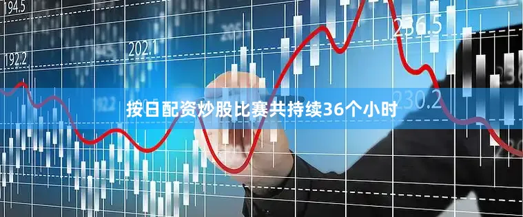 按日配资炒股比赛共持续36个小时