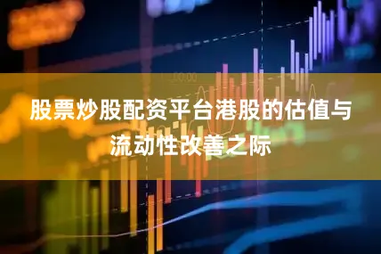 股票炒股配资平台　　港股的估值与流动性改善之际