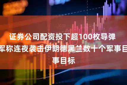 证券公司配资投下超100枚导弹 以军称连夜袭击伊朗德黑兰数十个军事目标