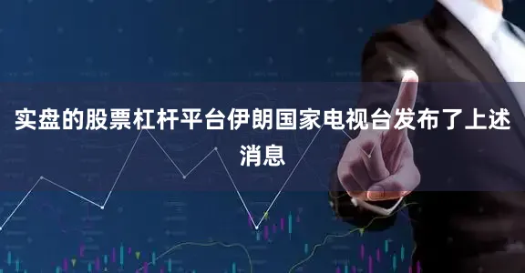 实盘的股票杠杆平台伊朗国家电视台发布了上述消息
