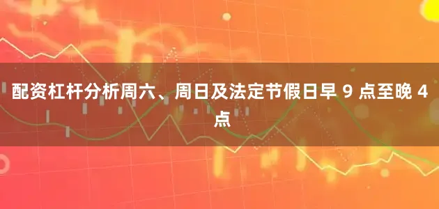 配资杠杆分析周六、周日及法定节假日早 9 点至晚 4 点