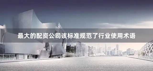 最大的配资公司该标准规范了行业使用术语