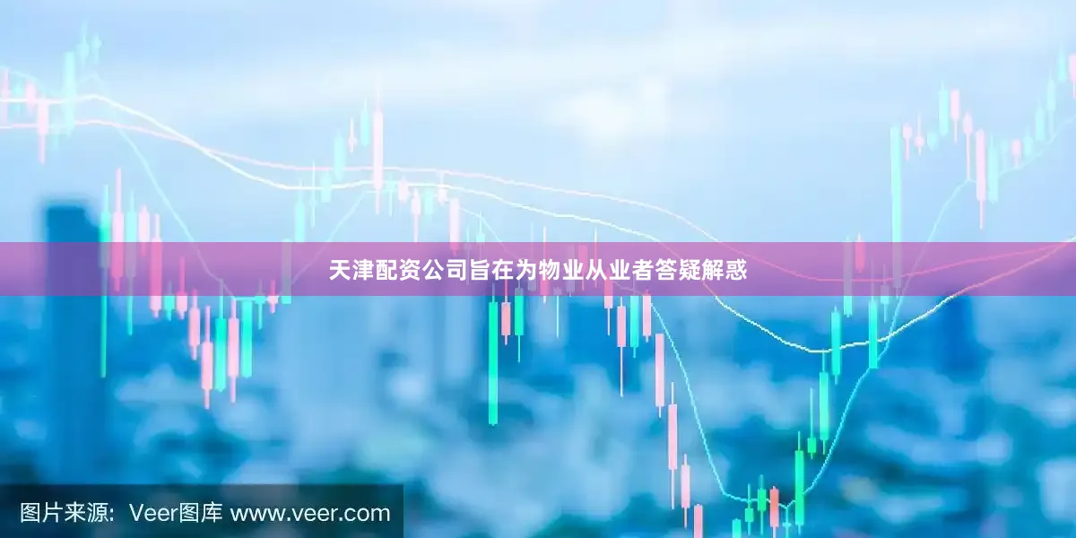 天津配资公司旨在为物业从业者答疑解惑