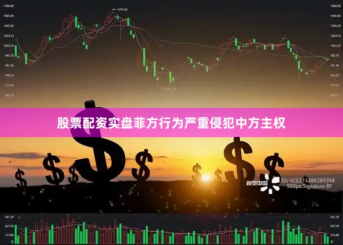 股票配资实盘菲方行为严重侵犯中方主权