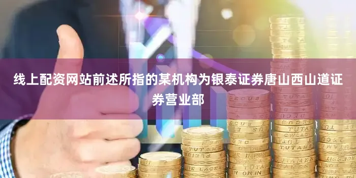 线上配资网站前述所指的某机构为银泰证券唐山西山道证券营业部