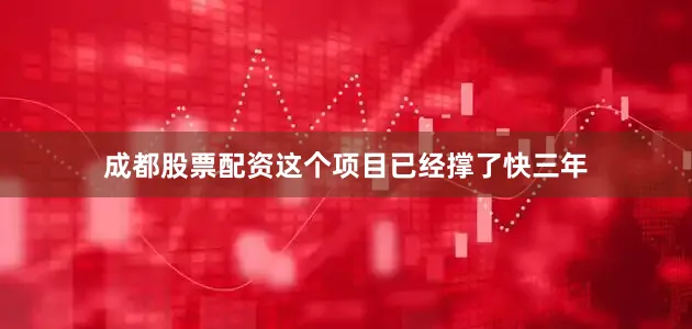 成都股票配资这个项目已经撑了快三年