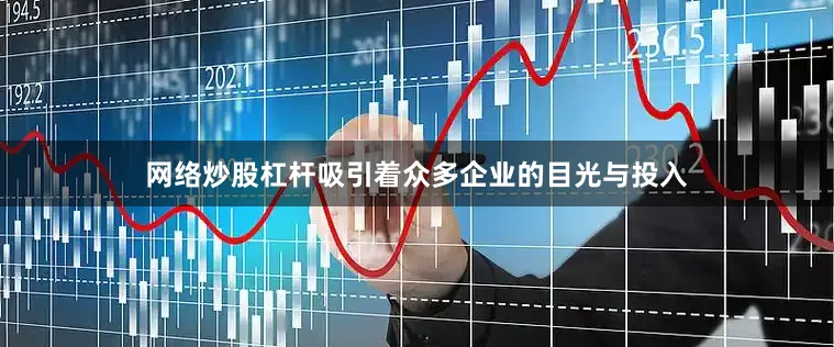 网络炒股杠杆吸引着众多企业的目光与投入
