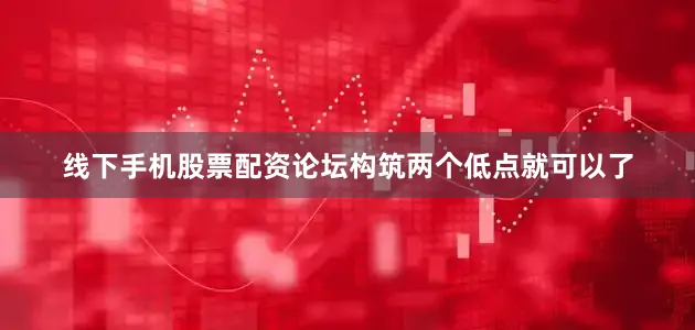 线下手机股票配资论坛构筑两个低点就可以了