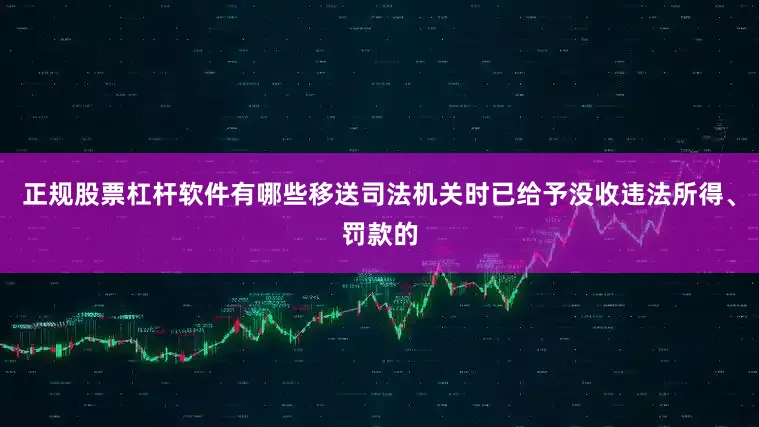 正规股票杠杆软件有哪些移送司法机关时已给予没收违法所得、罚款的