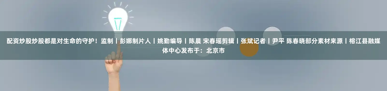 配资炒股炒股都是对生命的守护！监制丨彭娜制片人丨姚勤编导丨陈晨 宋春瑶剪辑丨张斌记者丨尹平 陈春晓部分素材来源丨榕江县融媒体中心发布于：北京市
