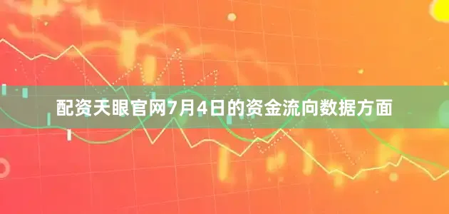 配资天眼官网7月4日的资金流向数据方面