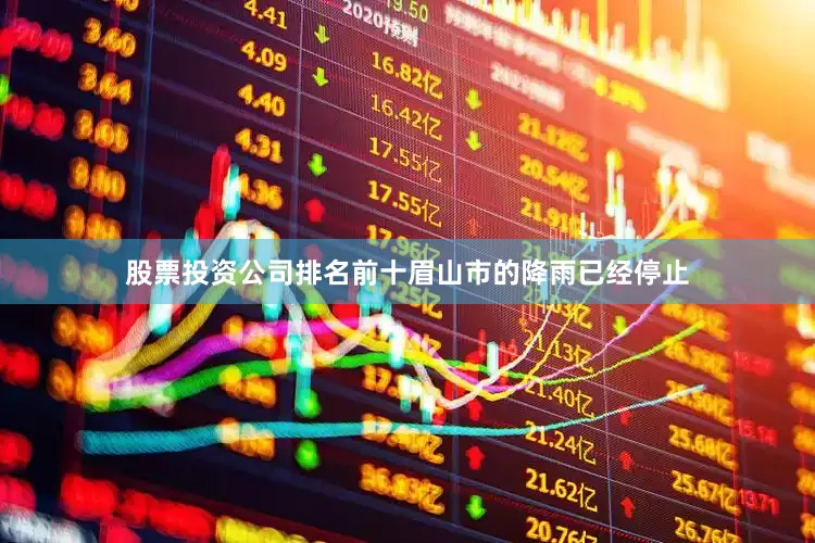 股票投资公司排名前十眉山市的降雨已经停止