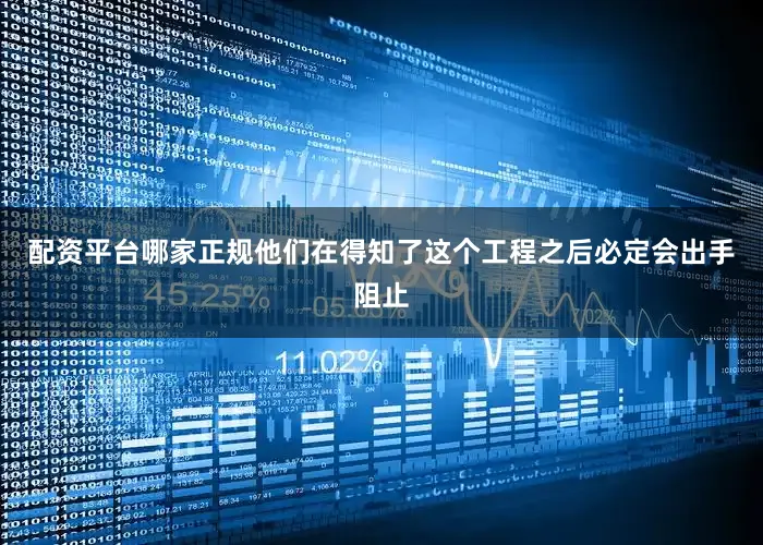 配资平台哪家正规他们在得知了这个工程之后必定会出手阻止