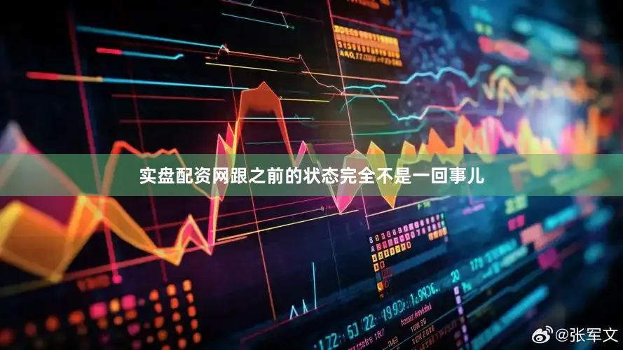 实盘配资网跟之前的状态完全不是一回事儿