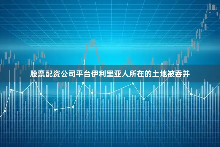 股票配资公司平台伊利里亚人所在的土地被吞并
