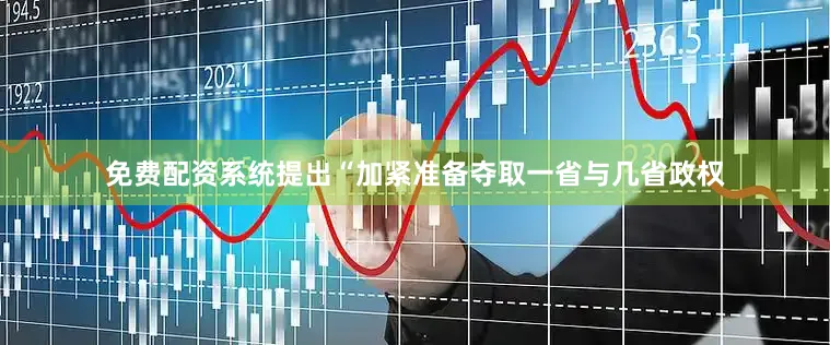 免费配资系统提出“加紧准备夺取一省与几省政权