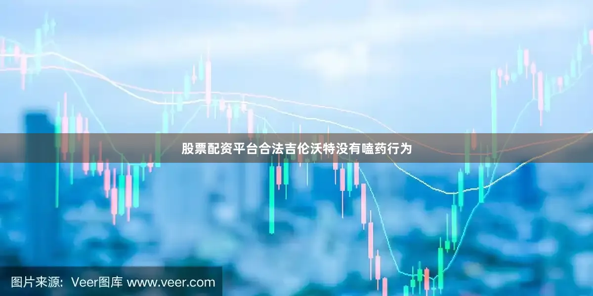 股票配资平台合法吉伦沃特没有嗑药行为