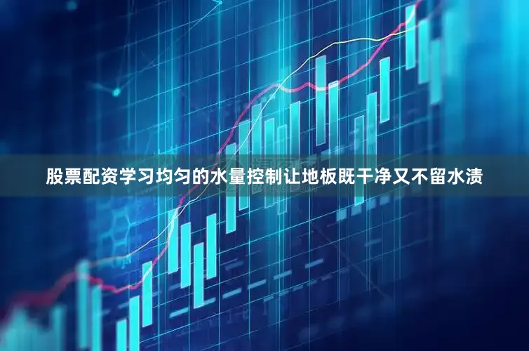 股票配资学习均匀的水量控制让地板既干净又不留水渍