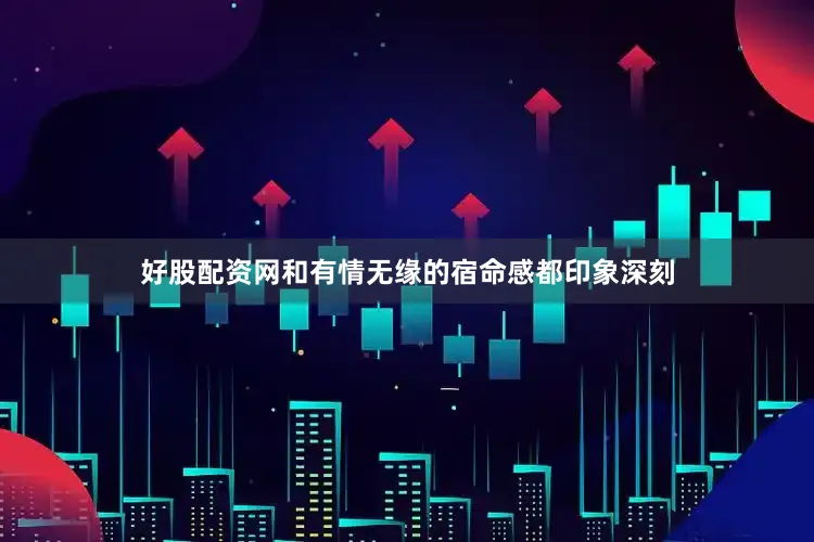 好股配资网和有情无缘的宿命感都印象深刻
