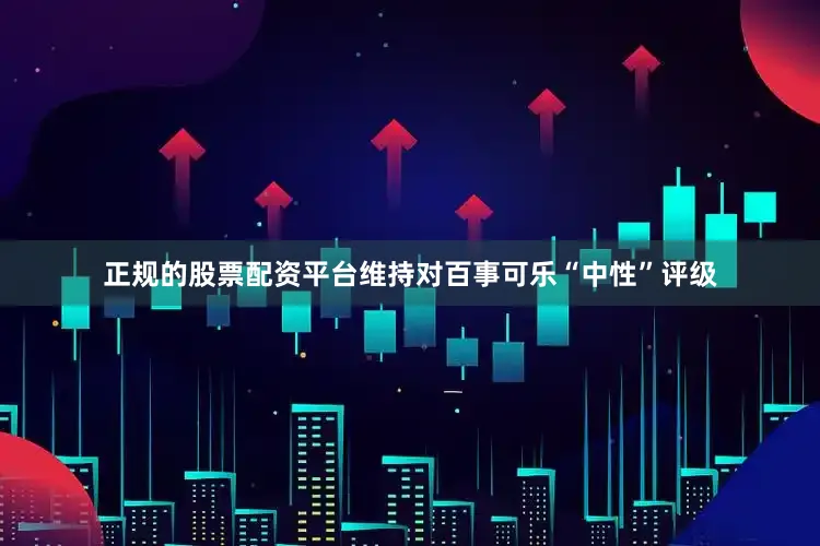 正规的股票配资平台维持对百事可乐“中性”评级
