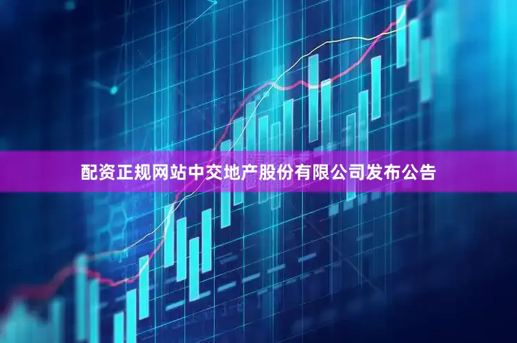 配资正规网站中交地产股份有限公司发布公告