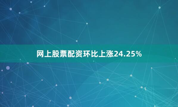 网上股票配资环比上涨24.25%
