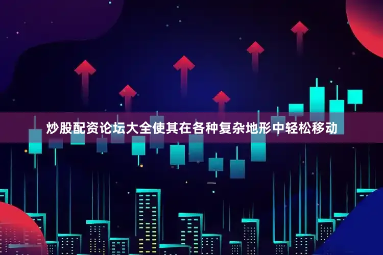 炒股配资论坛大全使其在各种复杂地形中轻松移动