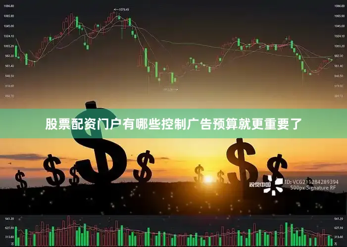 股票配资门户有哪些控制广告预算就更重要了