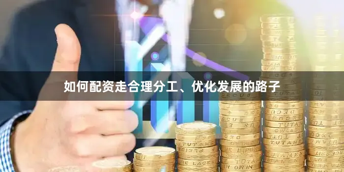 如何配资走合理分工、优化发展的路子