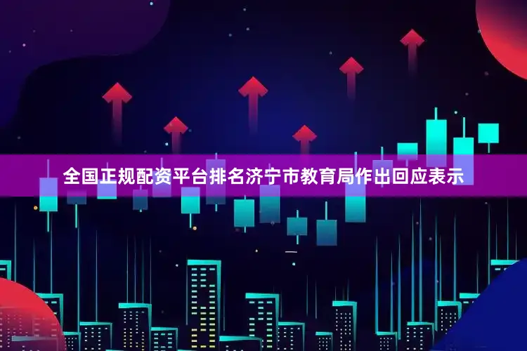 全国正规配资平台排名济宁市教育局作出回应表示
