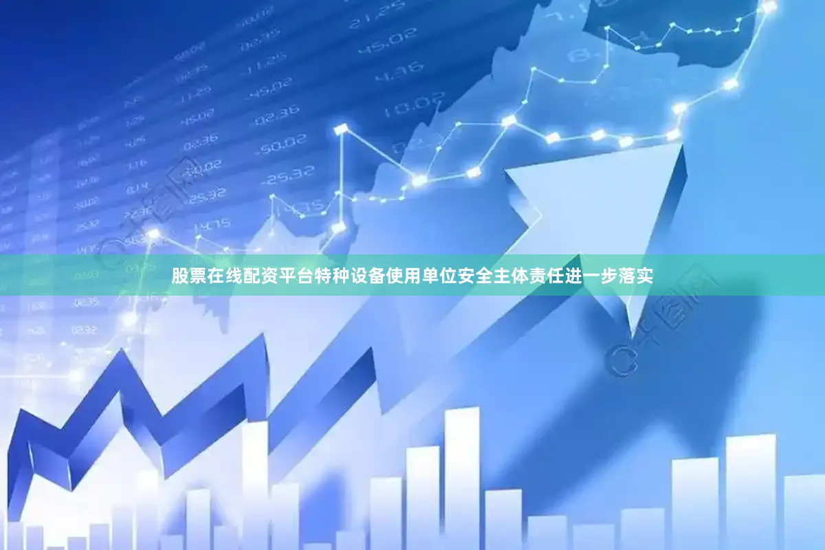股票在线配资平台特种设备使用单位安全主体责任进一步落实