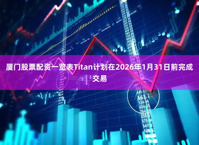 厦门股票配资一览表Titan计划在2026年1月31日前完成交易