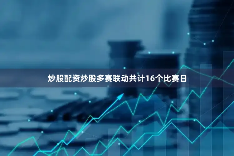 炒股配资炒股多赛联动共计16个比赛日
