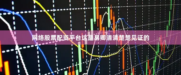 网络股票配资平台这是易卿清清楚楚见证的