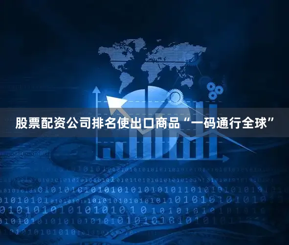 股票配资公司排名使出口商品“一码通行全球”