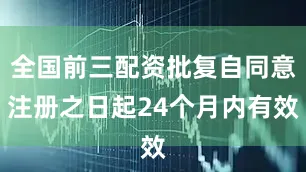 全国前三配资批复自同意注册之日起24个月内有效