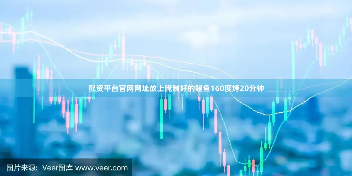 配资平台官网网址放上腌制好的鳗鱼160度烤20分钟