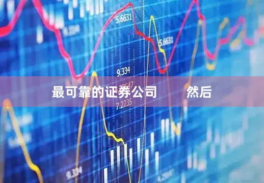 最可靠的证券公司        然后