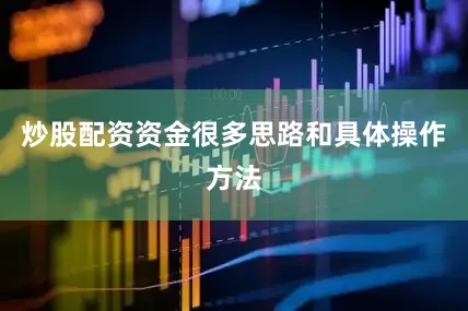 炒股配资资金很多思路和具体操作方法
