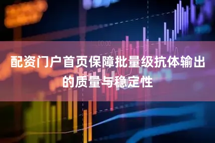 配资门户首页保障批量级抗体输出的质量与稳定性