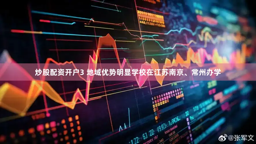 炒股配资开户3 地域优势明显学校在江苏南京、常州办学