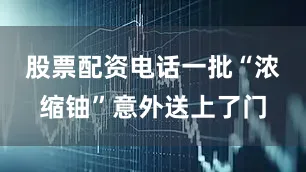 股票配资电话一批“浓缩铀”意外送上了门