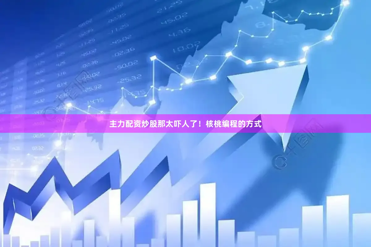 主力配资炒股那太吓人了！核桃编程的方式