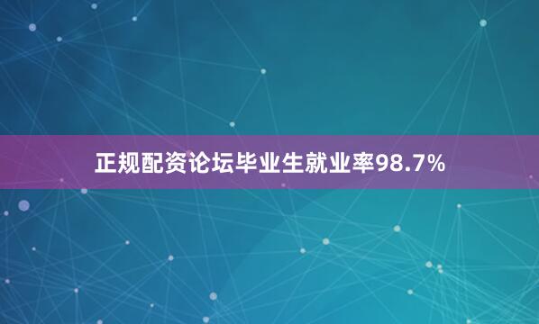 正规配资论坛毕业生就业率98.7%
