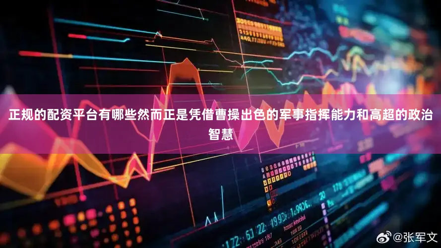 正规的配资平台有哪些然而正是凭借曹操出色的军事指挥能力和高超的政治智慧