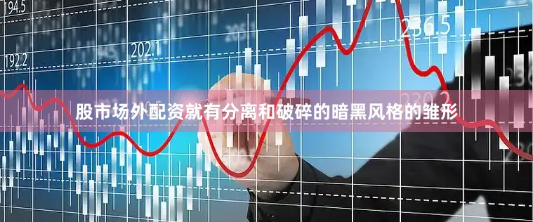 股市场外配资就有分离和破碎的暗黑风格的雏形