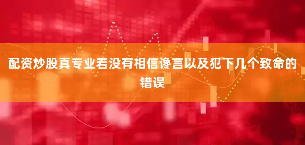 配资炒股真专业若没有相信谗言以及犯下几个致命的错误